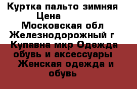 Куртка-пальто зимняя › Цена ­ 1 500 - Московская обл., Железнодорожный г., Купавна мкр Одежда, обувь и аксессуары » Женская одежда и обувь   